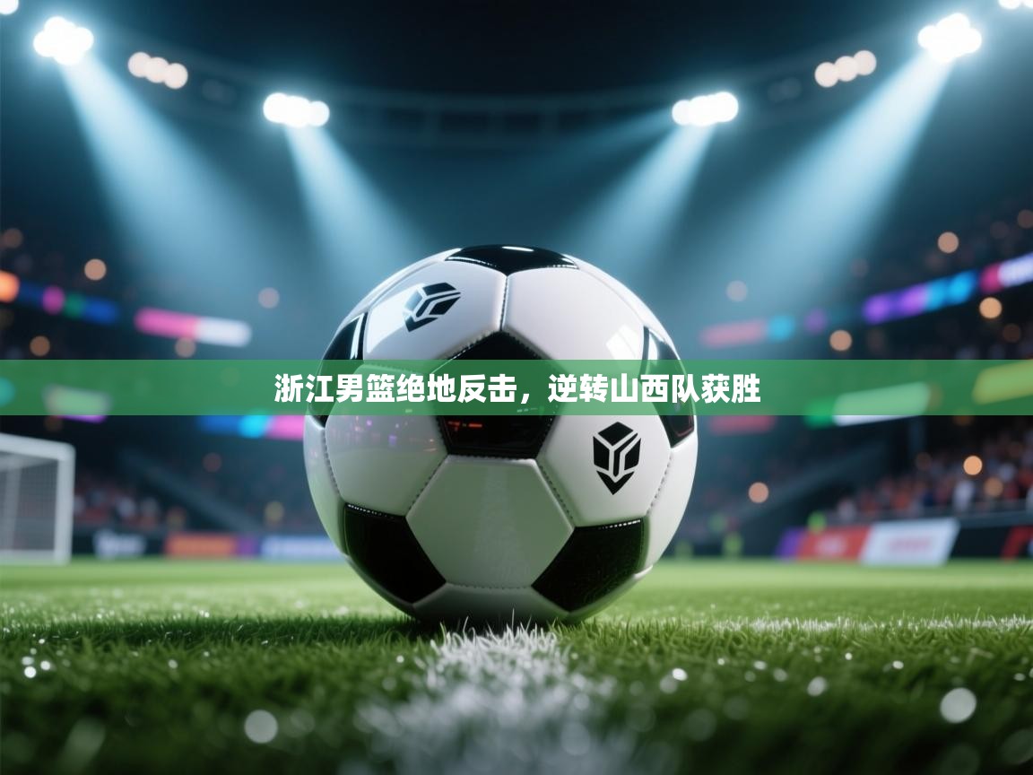 浙江男篮绝地反击，逆转山西队获胜  第1张