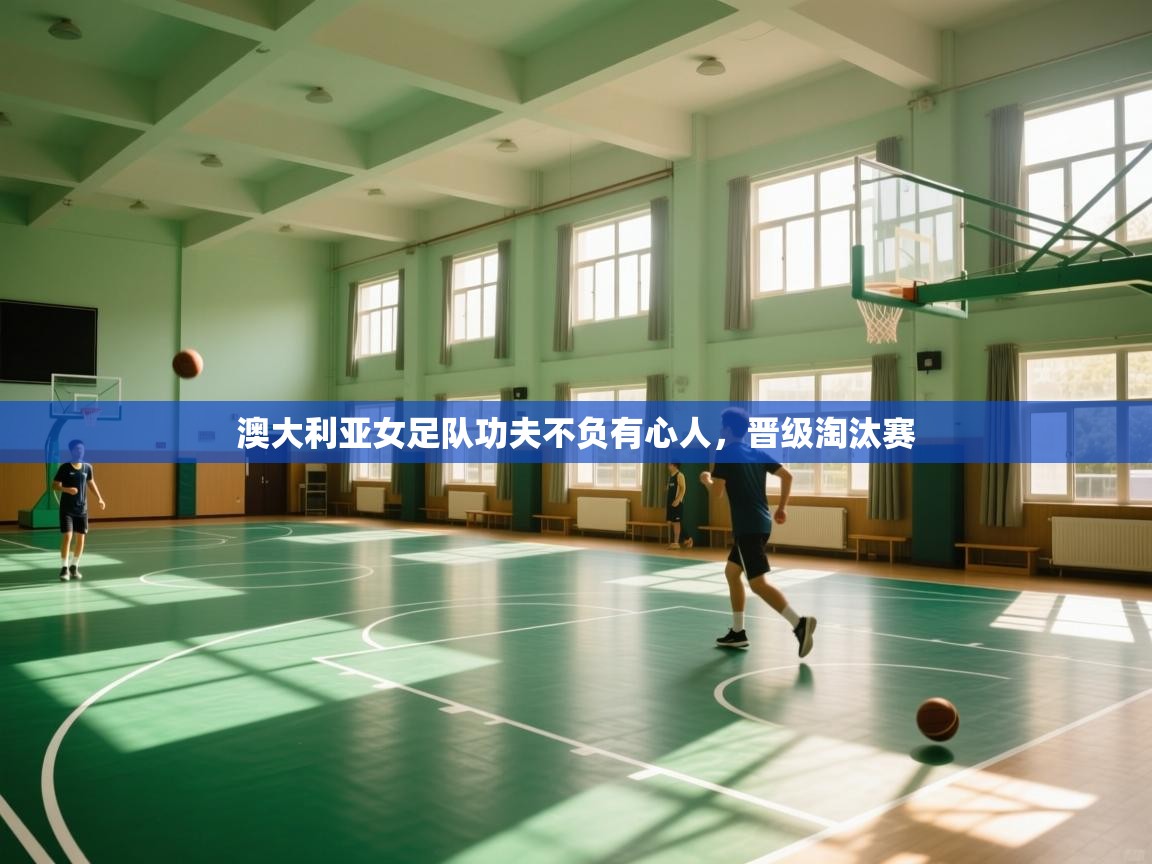 澳大利亚女足队功夫不负有心人，晋级淘汰赛  第2张