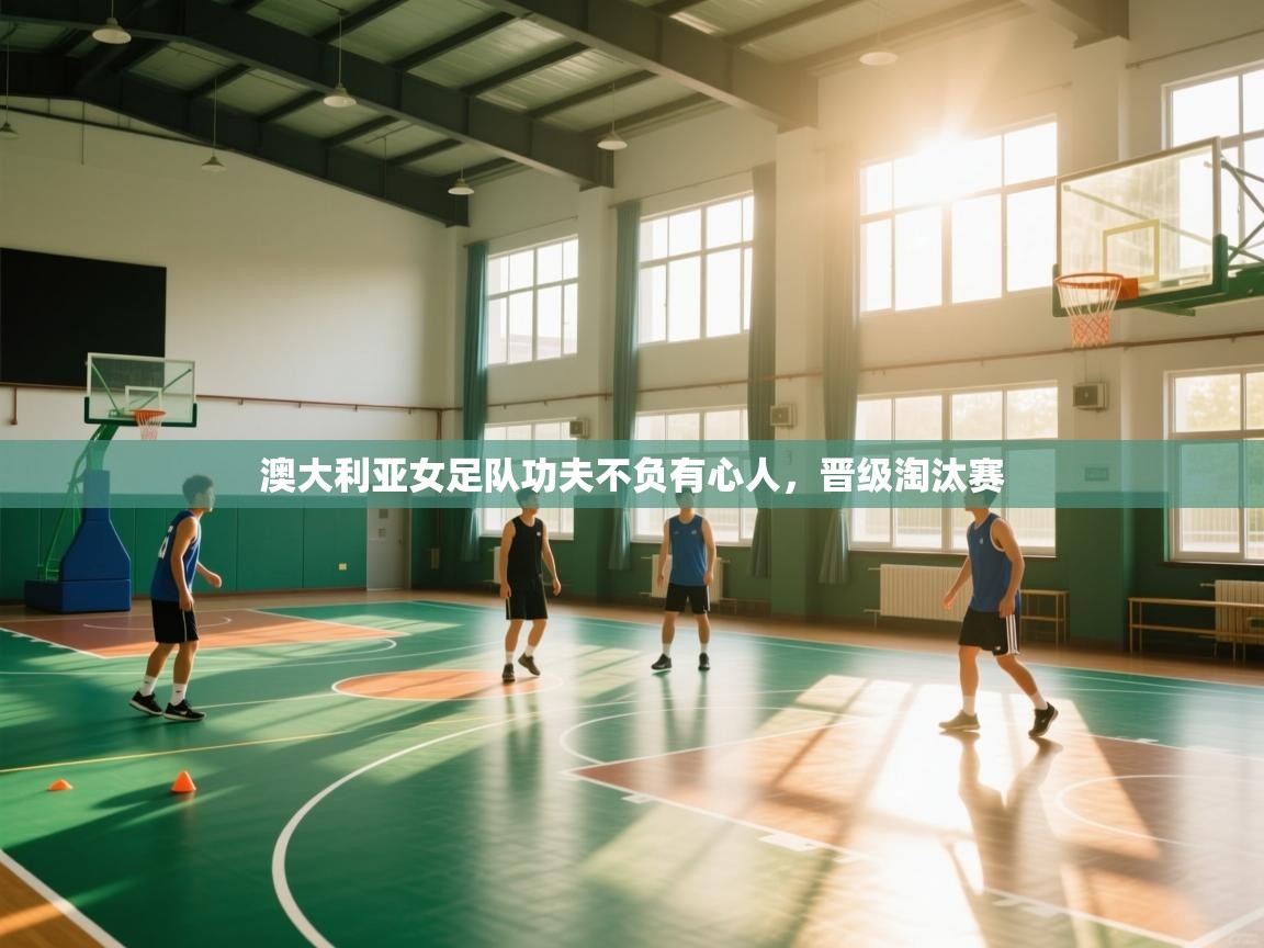 澳大利亚女足队功夫不负有心人，晋级淘汰赛  第1张