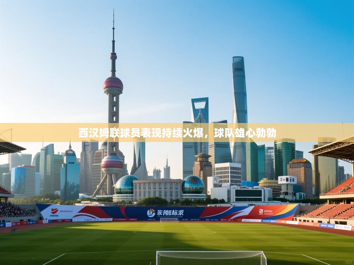 西汉姆联球员表现持续火爆，球队雄心勃勃