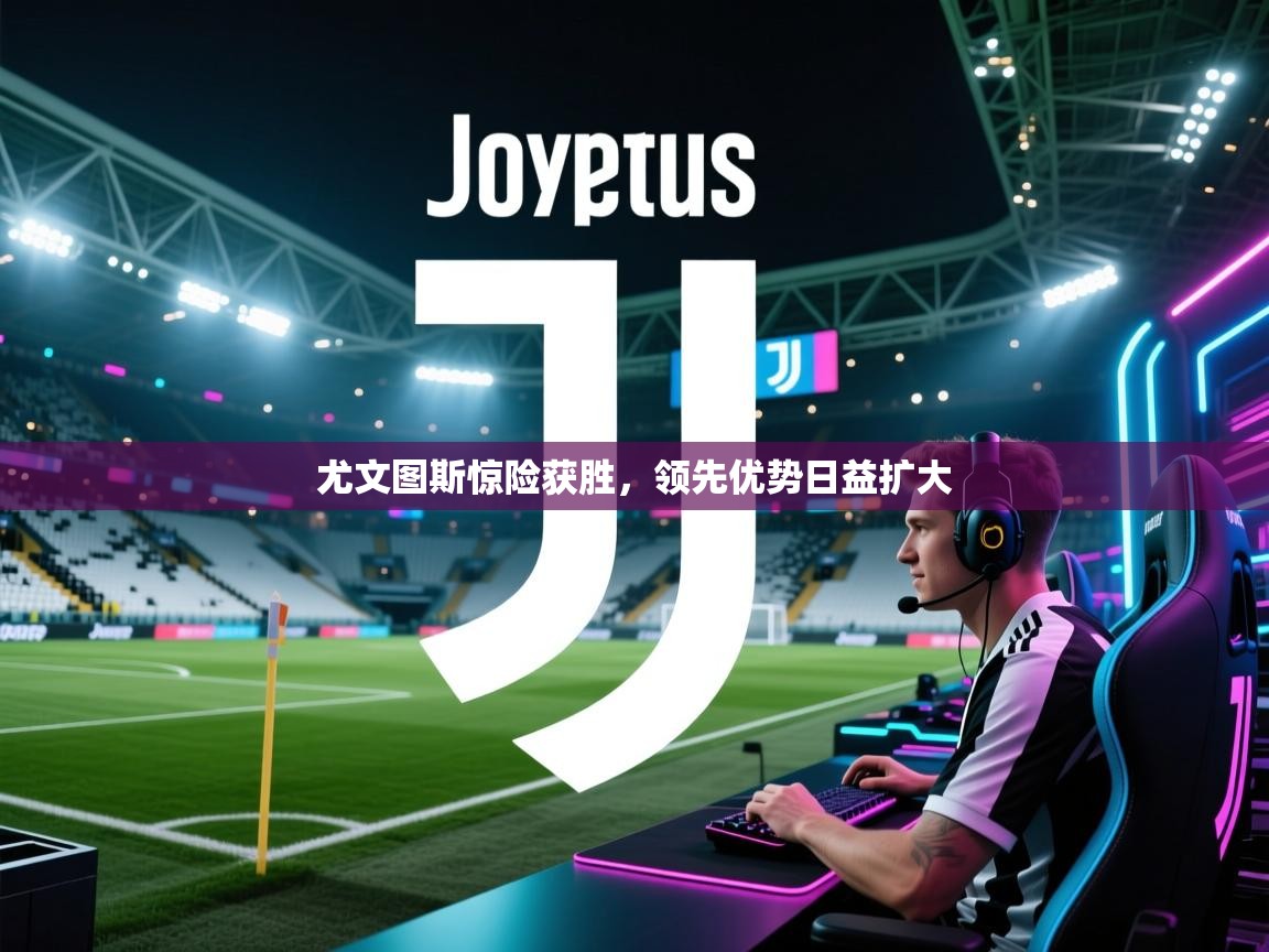 尤文图斯惊险获胜，领先优势日益扩大  第1张