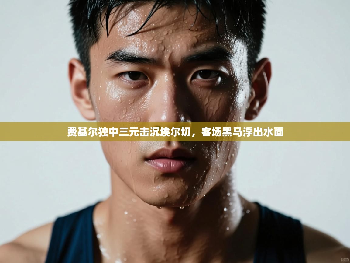 费基尔独中三元击沉埃尔切，客场黑马浮出水面  第1张