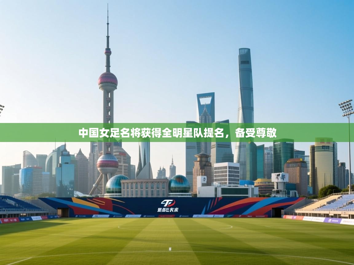 中国女足名将获得全明星队提名,备受尊敬 第2张