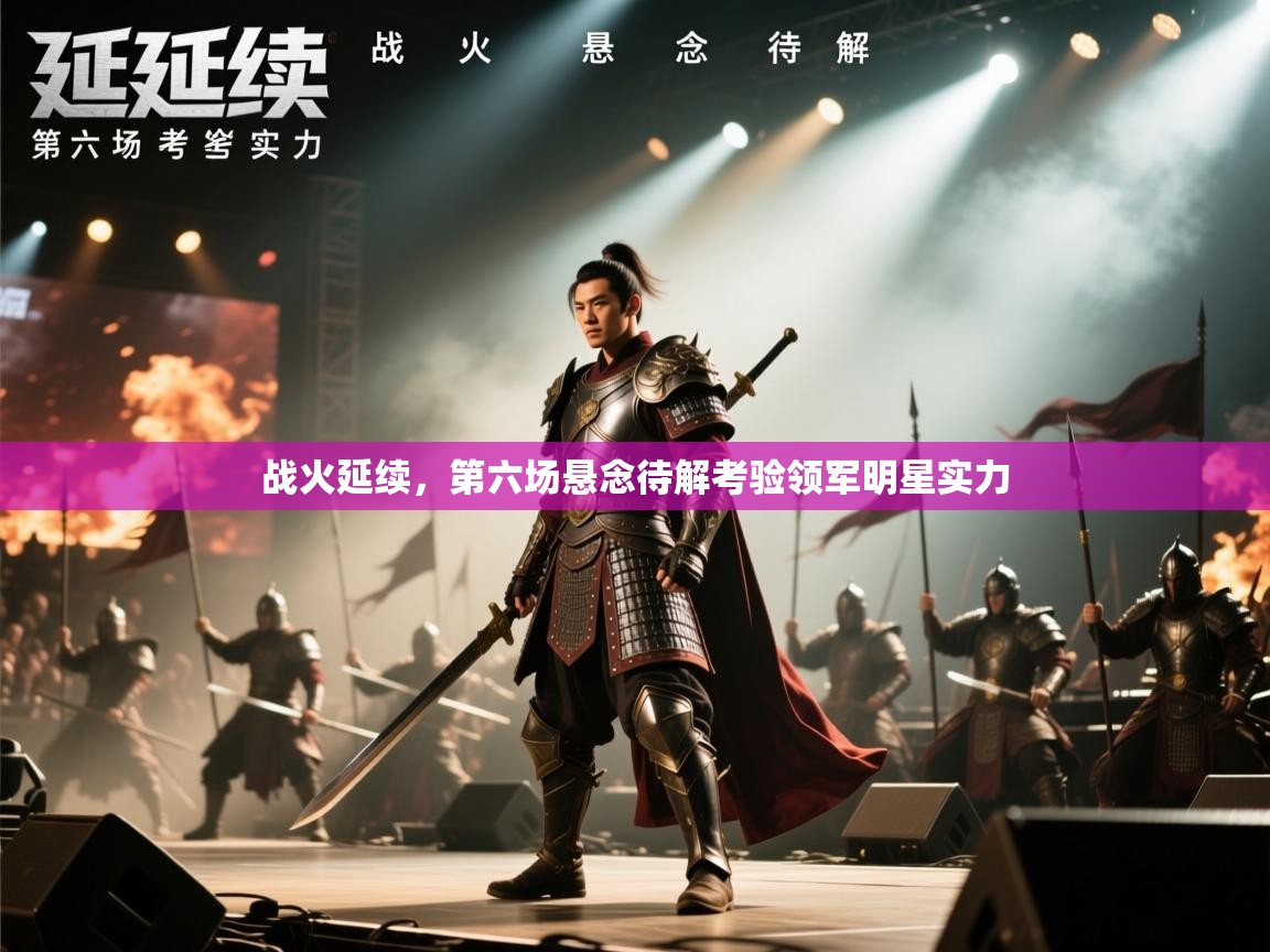 战火延续，第六场悬念待解考验领军明星实力  第1张