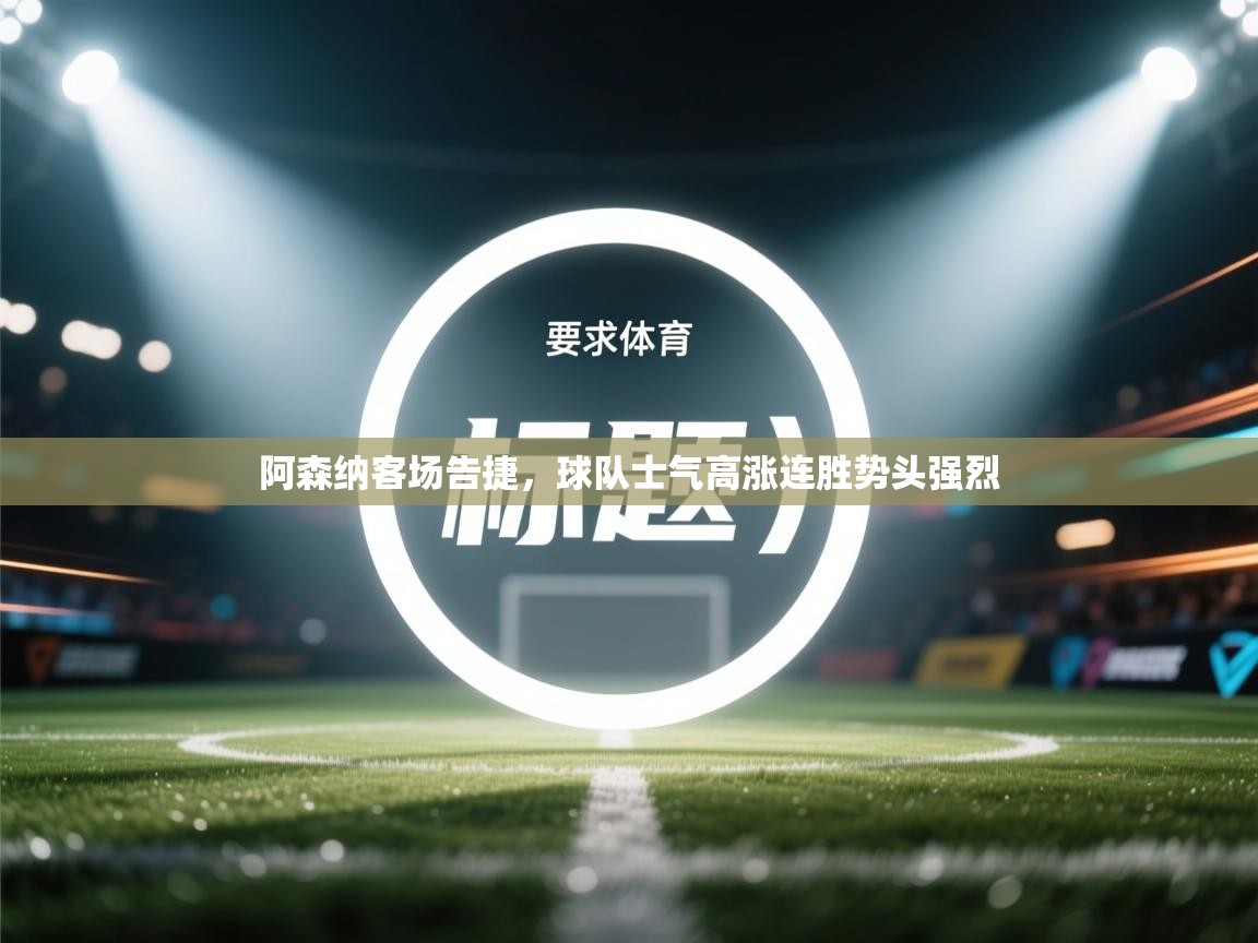 阿森纳客场告捷，球队士气高涨连胜势头强烈